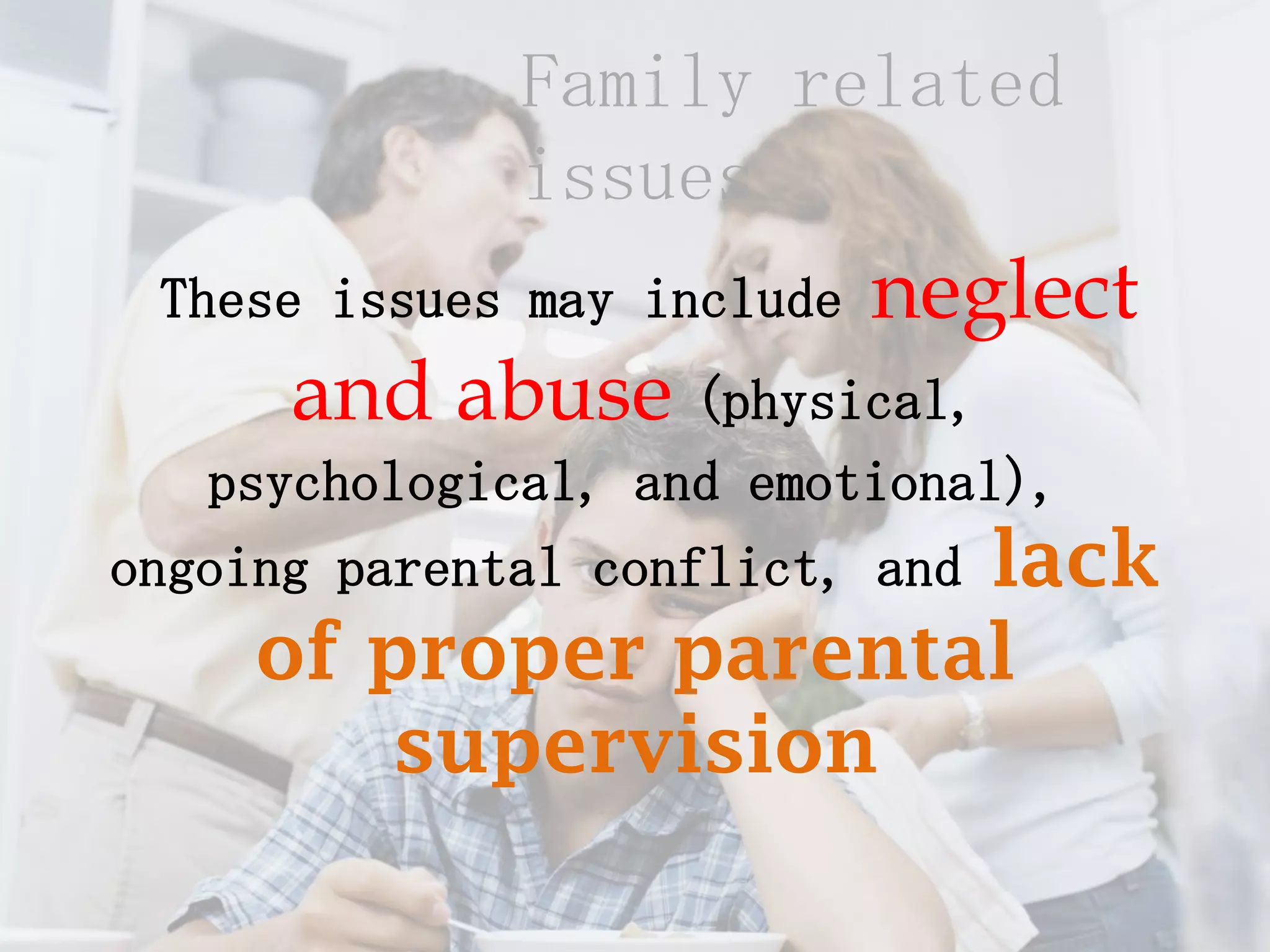 Family related
              issues
 These issues may include   neglect
      and abuse (physical,
   psychological, and emotional),
                      lack
ongoing parental conflict, and
     of proper parental
        supervision
 