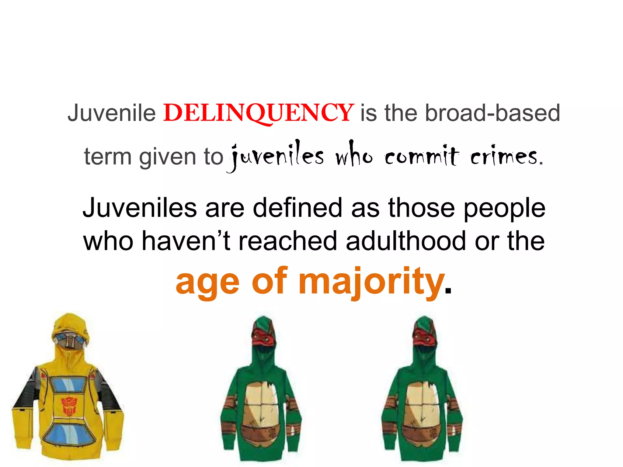 Juvenile                     is the broad-based
 term given to juveniles   who commit crimes.
 Juveniles are defined as those people
 who haven’t reached adulthood or the
           age of majority.
 