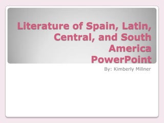 Literature of Spain, Latin,
       Central, and South
                  America
               PowerPoint
                 By: Kimberly Millner
 