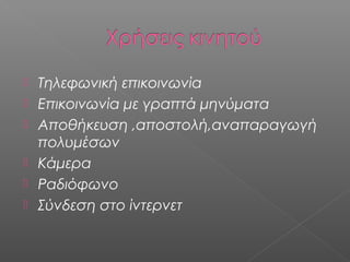   Τηλεφωνική επικοινωνία
   Επικοινωνία με γραπτά μηνύματα
   Αποθήκευση ,αποστολή,αναπαραγωγή
    πολυμέσων
   Κάμερα
   Ραδιόφωνο
   Σύνδεση στο ίντερνετ
 