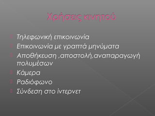    Τηλεφωνική επικοινωνία
   Επικοινωνία με γραπτά μηνύματα
   Αποθήκευση ,αποστολή,αναπαραγωγή
    πολυμέσων
   Κάμερα
   Ραδιόφωνο
   Σύνδεση στο ίντερνετ
 