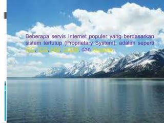  Beberapa servis Internet populer yang berdasarkan
  sistem tertutup (Proprietary System), adalah seperti
  IRC, ICQ, AIM, CDDB, dan Gnutella.
 