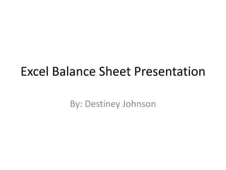 Excel Balance Sheet Presentation

        By: Destiney Johnson
 