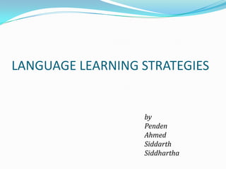 LANGUAGE LEARNING STRATEGIES


                  by
                  Penden
                  Ahmed
                  Siddarth
                  Siddhartha
 