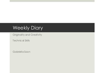 Weekly Diary
Originality and Creativity

Technical Skills



Gabriella Soon
 