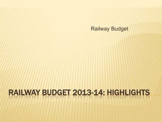 Railway Budget




RAILWAY BUDGET 2013-14: HIGHLIGHTS
 