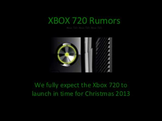 XBOX 720 Rumors
           Xbox 720 Xbox 720 Xbox 720




 We fully expect the Xbox 720 to
launch in time for Christmas 2013
   Xbox 720 Xbox 720 Xbox 720
 