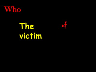 Who

  The      of
  victim
 