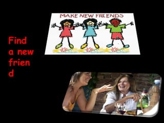 Find
a new
frien
d
 