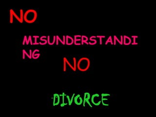 NO
MISUNDERSTANDI
NG
      NO

     DIVORCE
 