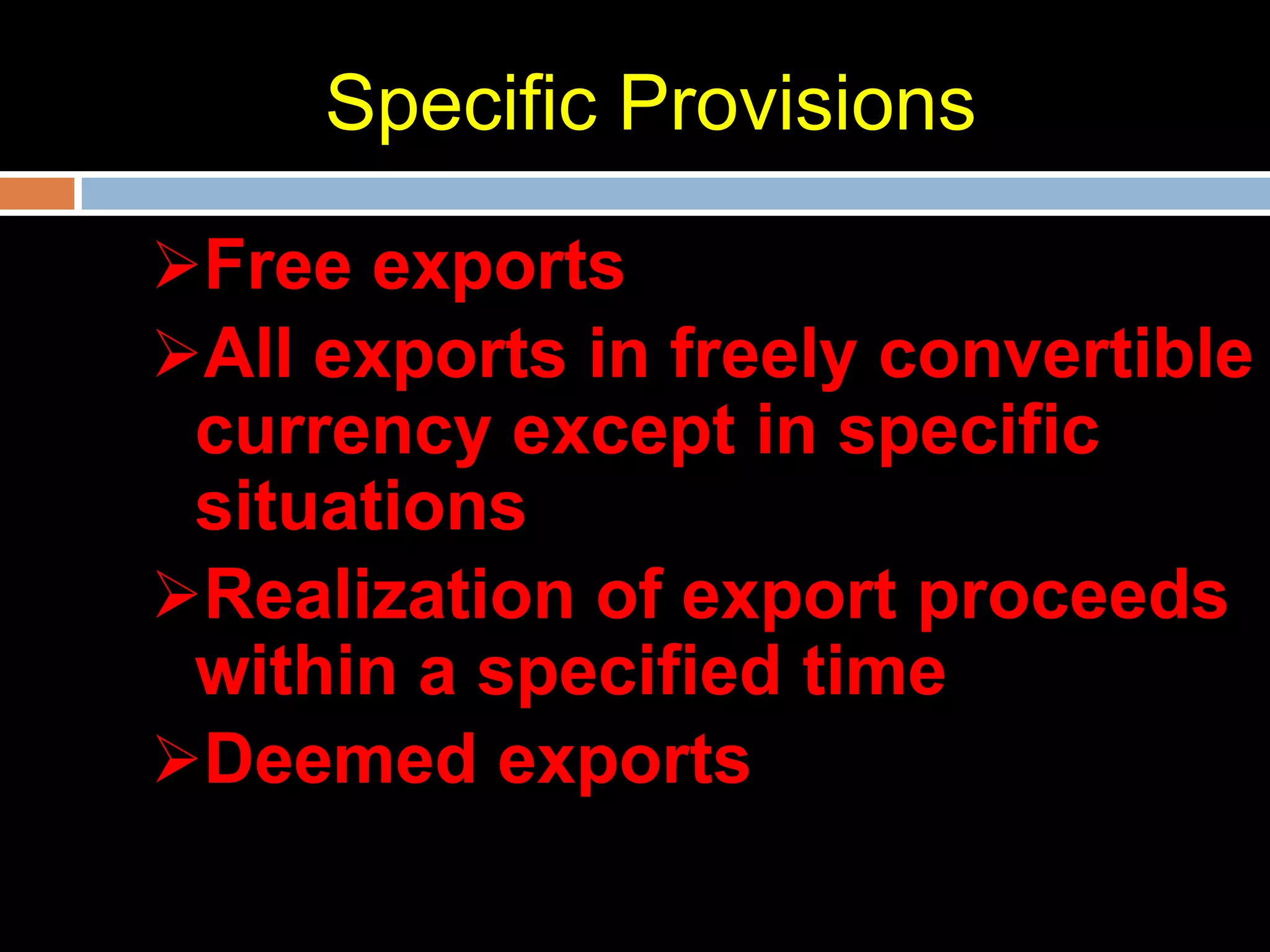 Specific Provisions

Free exports
All exports in freely convertible
 currency except in specific
 situations
Realization of export proceeds
 within a specified time
Deemed exports
 