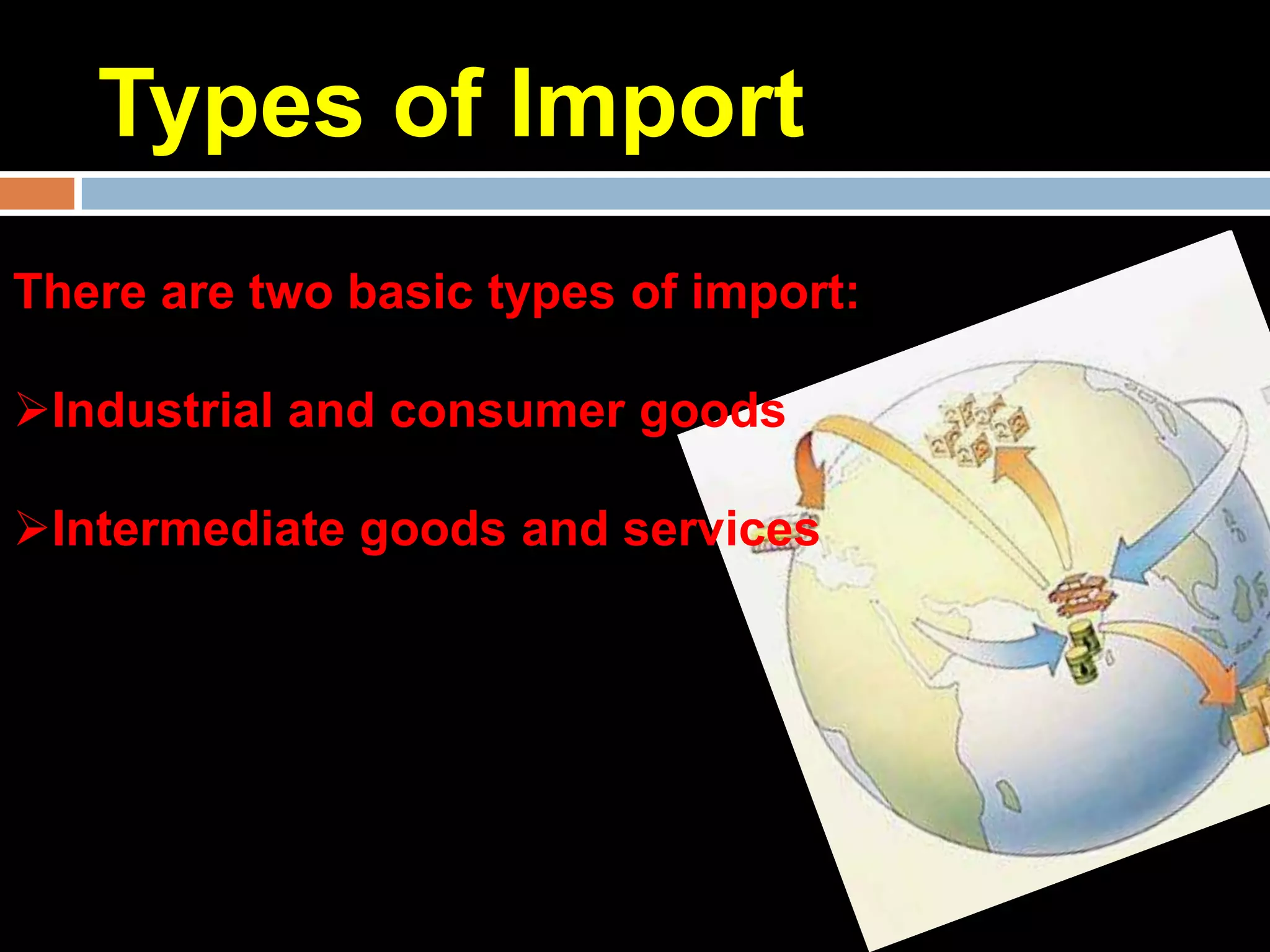 Types of Import
There are two basic types of import:

Industrial and consumer goods

Intermediate goods and services
 