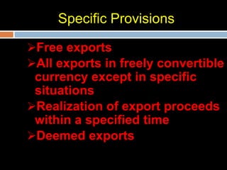 Specific Provisions

Free exports
All exports in freely convertible
 currency except in specific
 situations
Realization of export proceeds
 within a specified time
Deemed exports
 