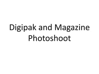 Digipak and Magazine
     Photoshoot
 