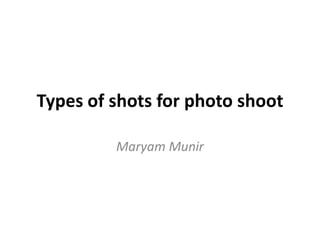 Types of shots for photo shoot

         Maryam Munir
 