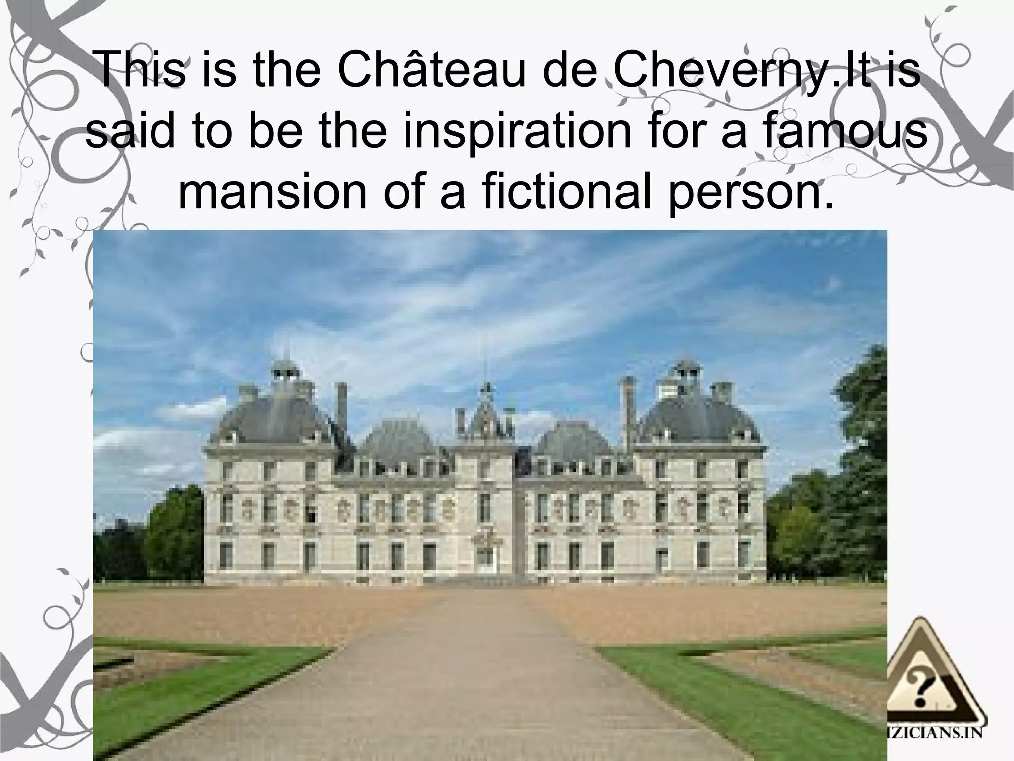This is the Château de Cheverny.It is
said to be the inspiration for a famous
    mansion of a fictional person.
 