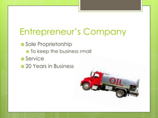 Entrepreneur’s Company
 Sole   Proprietorship
     To keep the business small
 Service
 20   Years in Business
 