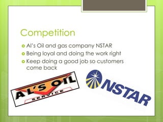 Competition
 Al’sOil and gas company NSTAR
 Being loyal and doing the work right
 Keep doing a good job so customers
  come back
 