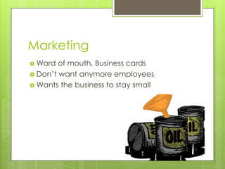 Marketing
 Word  of mouth, Business cards
 Don’t want anymore employees
 Wants the business to stay small
 