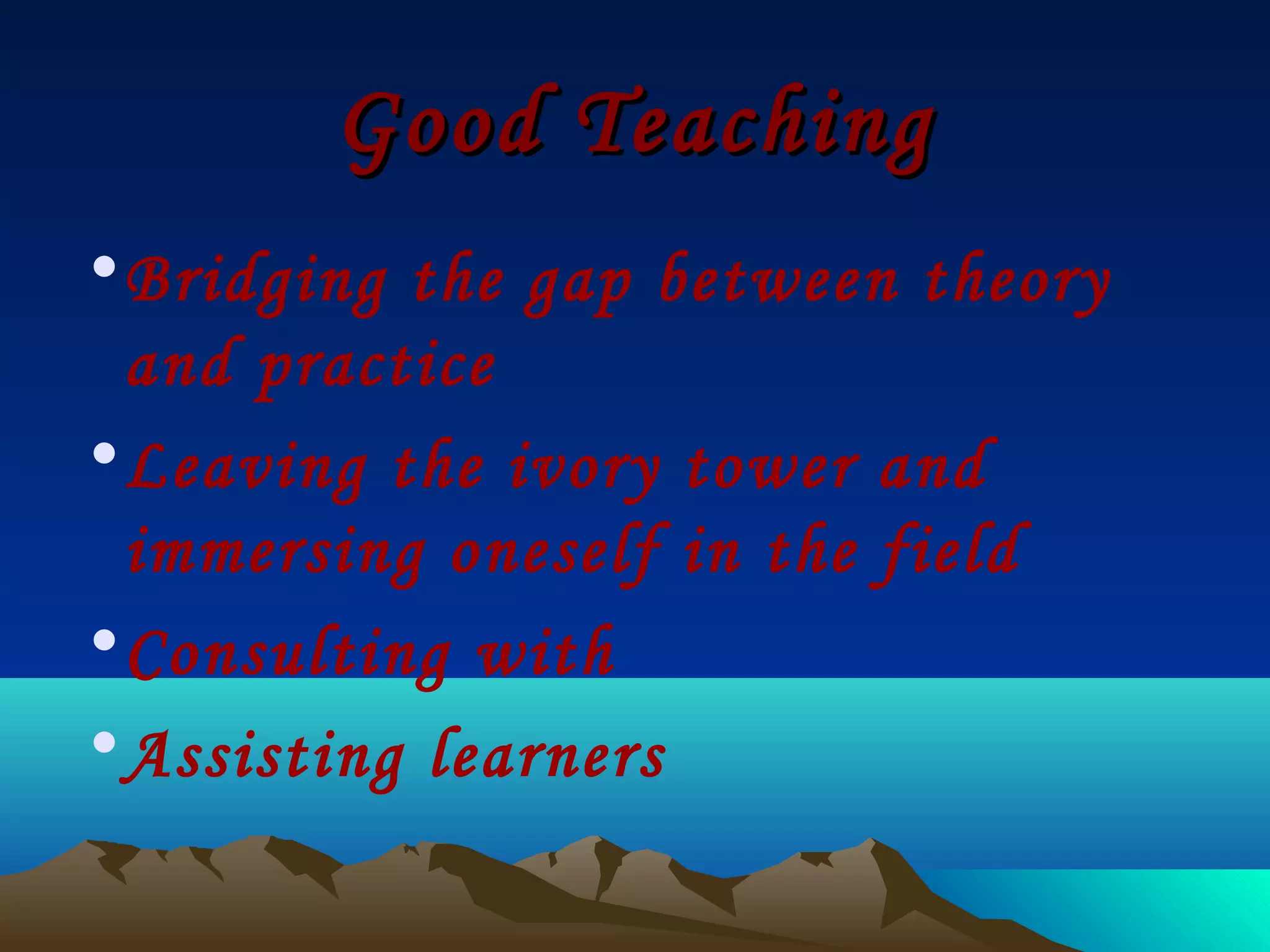 Good Teaching
• Bridging the gap between theory
  and practice
• Leaving the ivory tower and
  immersing oneself in the field
• Consulting with
• Assisting learners
 