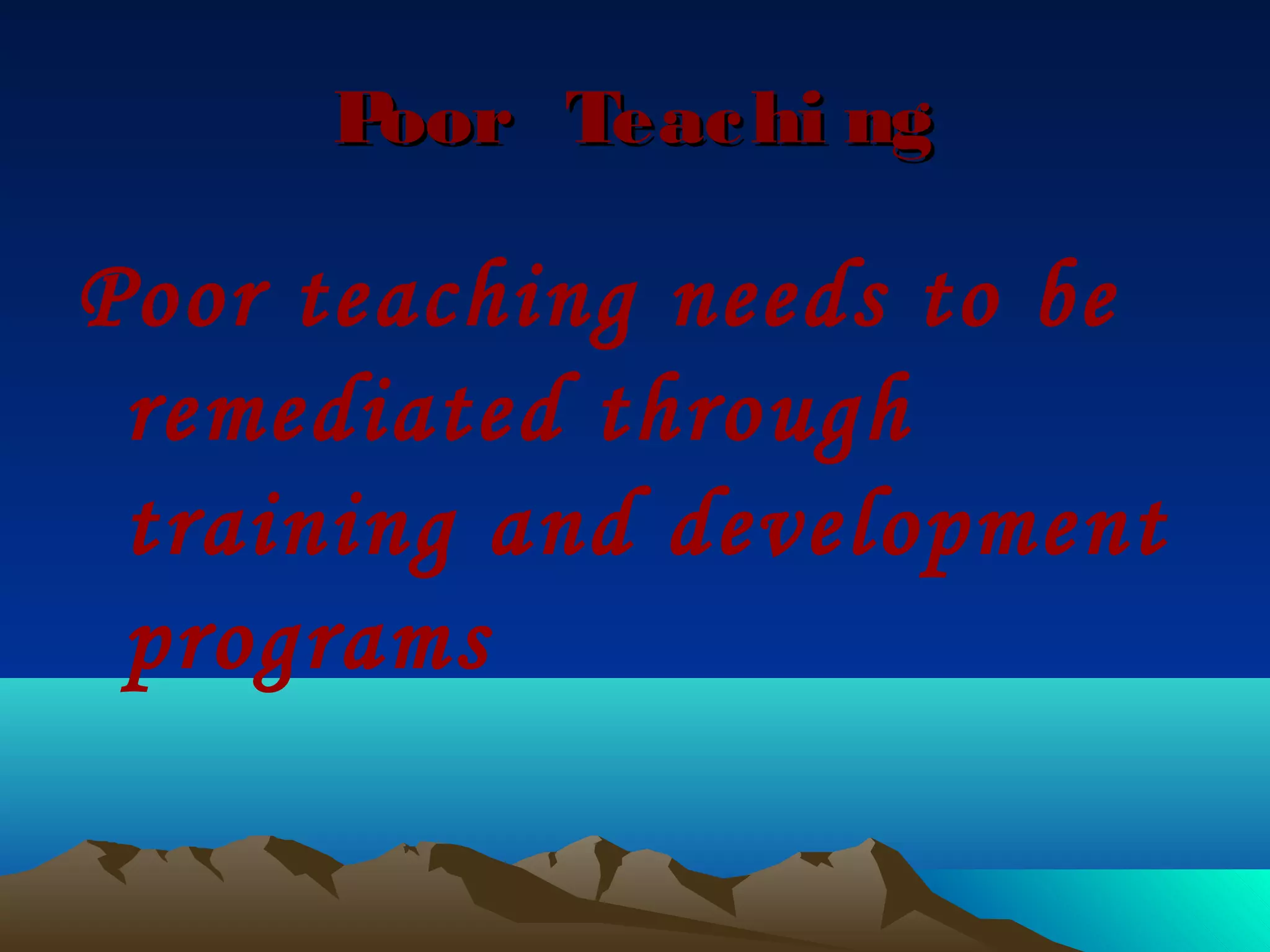 Poor Teac hi ng

Poor teaching needs to be
 remediated through
 training and development
 programs
 