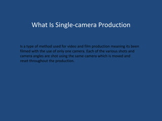 What Is Single-camera Production

Is a type of method used for video and film production meaning its been
filmed with the use of only one camera. Each of the various shots and
camera angles are shot using the same camera which is moved and
reset throughout the production.
 
