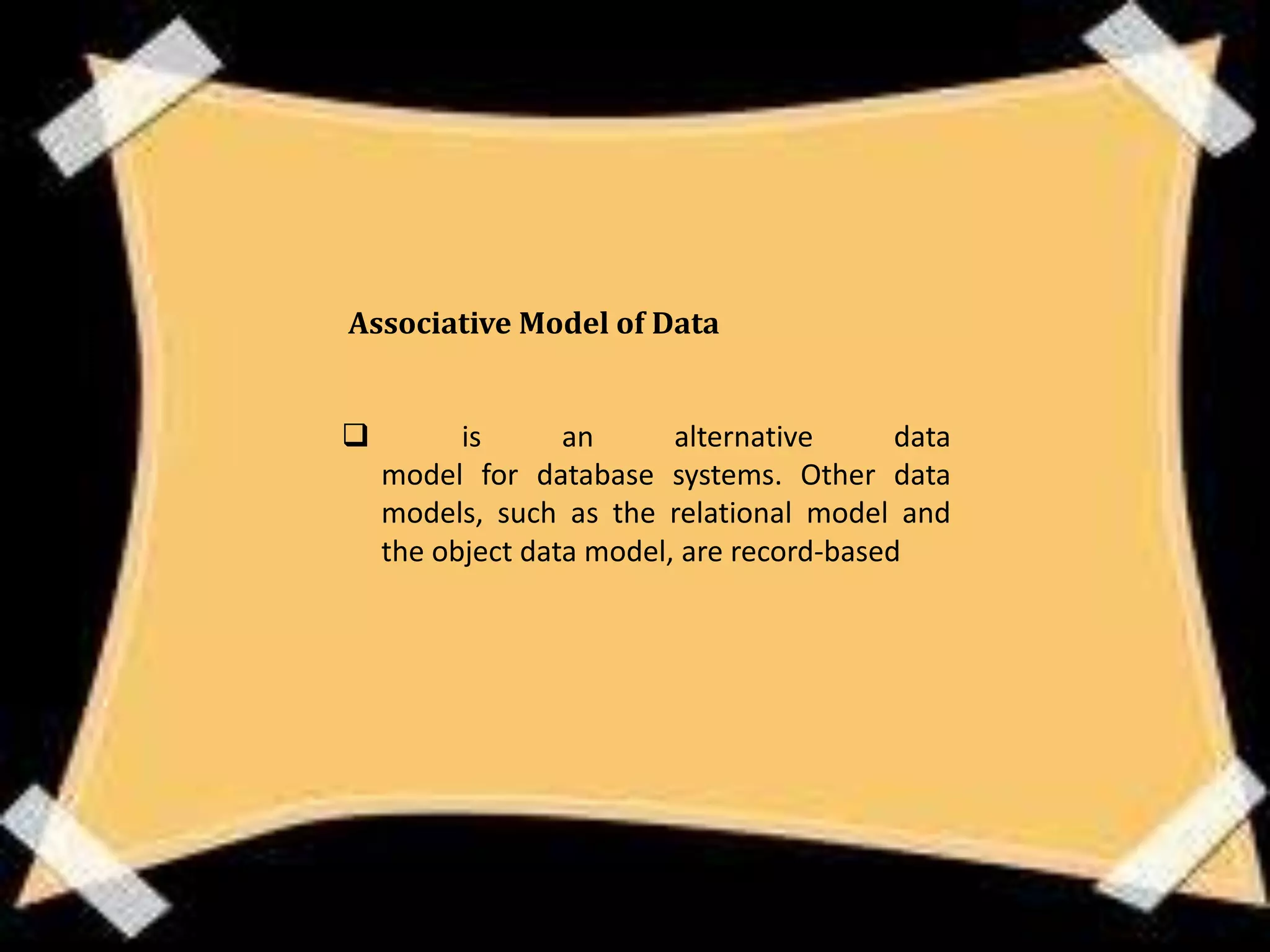 Associative Model of Data


         is      an      alternative      data
    model for database systems. Other data
    models, such as the relational model and
    the object data model, are record-based
 