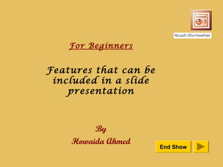 For Beginners


Features that can be
 included in a slide
    presentation



         By
    Howaida Ahmed
                       End Show
 