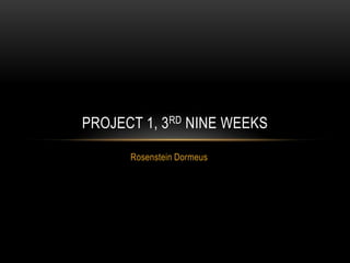 PROJECT 1, 3RD NINE WEEKS

      Rosenstein Dormeus
 