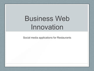 Business Web
  Innovation
Social media applications for Restaurants
 