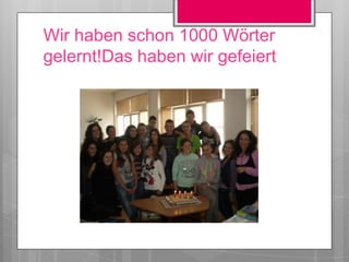 Wir haben schon 1000 Wörter
gelernt!Das haben wir gefeiert
 