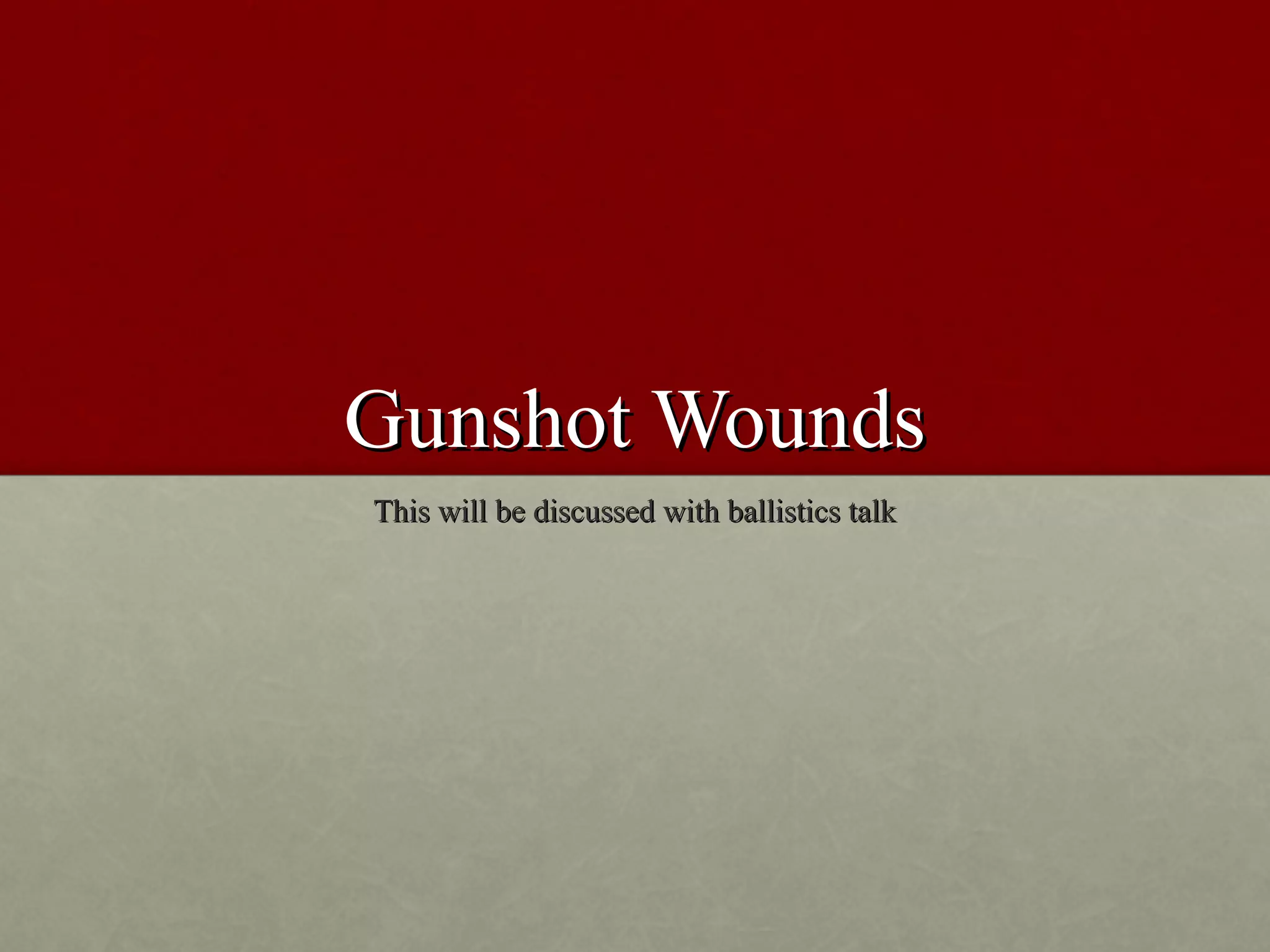 Gunshot Wounds
This will be discussed with ballistics talk
 