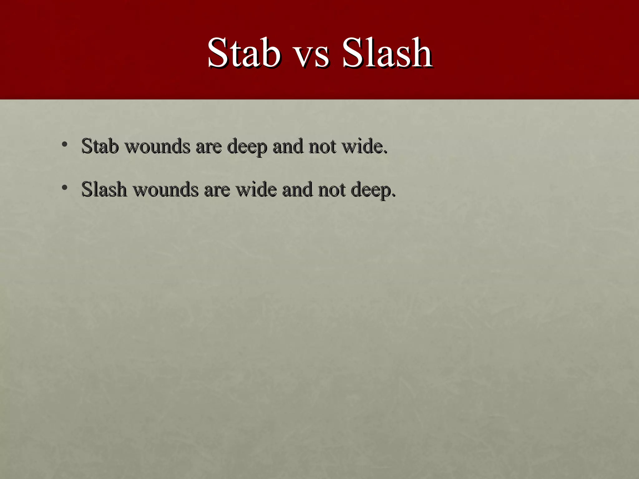 Stab vs Slash
• Stab wounds are deep and not wide.

• Slash wounds are wide and not deep.
 