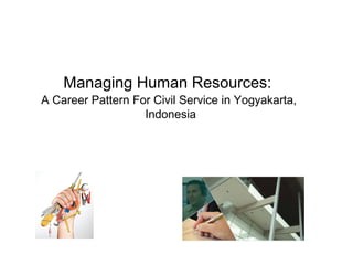 Managing Human Resources:
A Career Pattern For Civil Service in Yogyakarta,
                   Indonesia
 