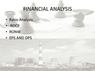 FINANCIAL ANALYSIS
•   Ratio Analysis
•   ROCE
•   RONW
•   EPS AND DPS
 