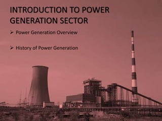 INTRODUCTION TO POWER
GENERATION SECTOR
 Power Generation Overview

 History of Power Generation
 