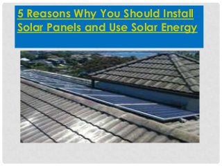 5 Reasons Why You Should Install
Solar Panels and Use Solar Energy
 
