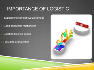IMPORTANCE OF LOGISTIC
 Maintaining competitive advantage


 Good consumer relationship


 Creating finished goods


 Providing organization
 