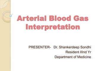 Arterial Blood Gas
  Interpretation

  PRESENTER- Dr. Shankerdeep Sondhi
                    Resident IIInd Yr
             Department of Medicine
 