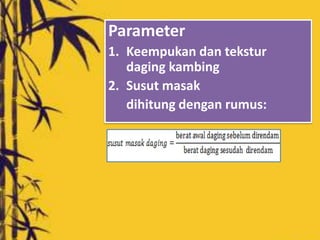 Parameter
1. Keempukan dan tekstur
   daging kambing
2. Susut masak
   dihitung dengan rumus:
 