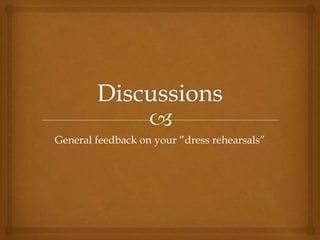 General feedback on your ”dress rehearsals”
 