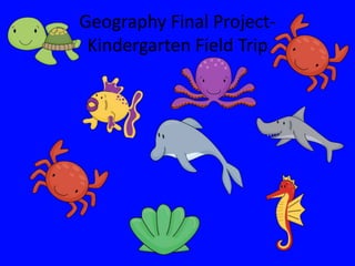 Geography Final Project-
 Kindergarten Field Trip
 