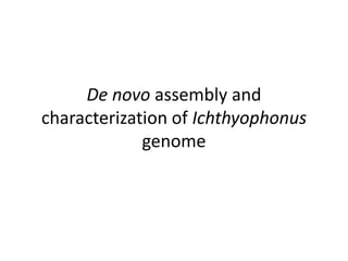 De novo assembly and
characterization of Ichthyophonus
             genome
 
