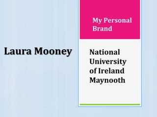 My Personal
               Brand


Laura Mooney   National
               University
               of Ireland
               Maynooth
 