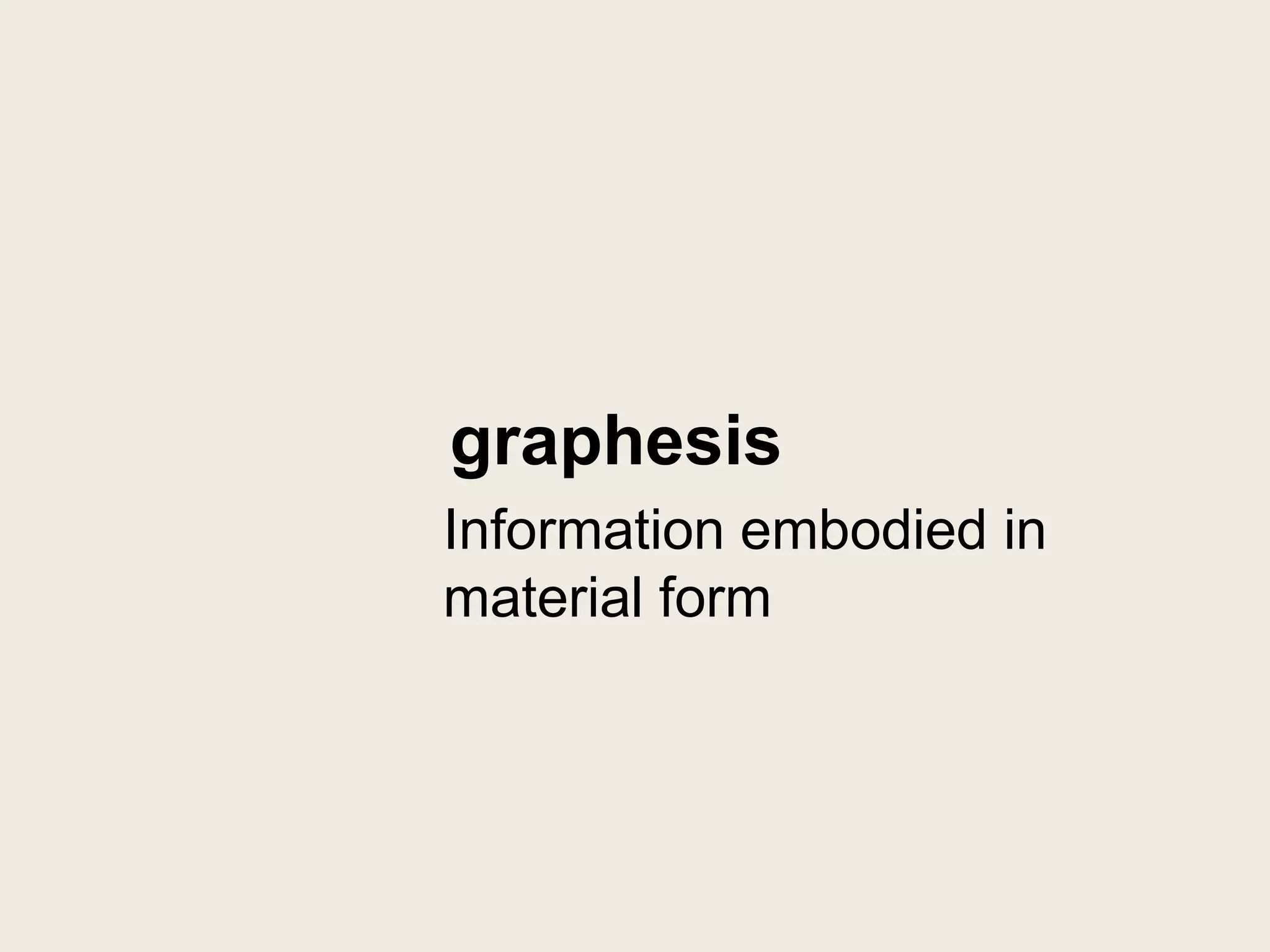 graphesis
Information embodied in
material form
 