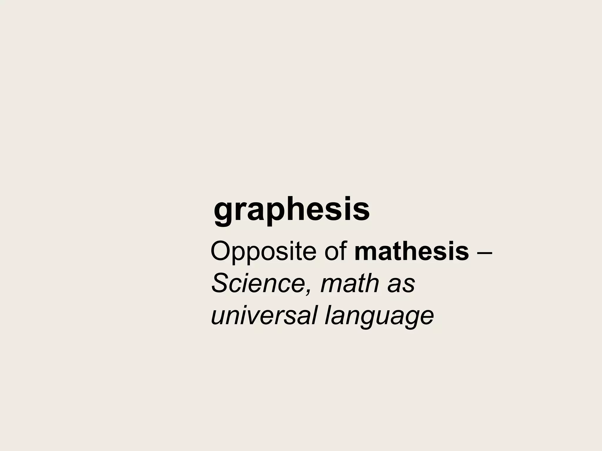 graphesis
Opposite of mathesis –
Science, math as
universal language
 