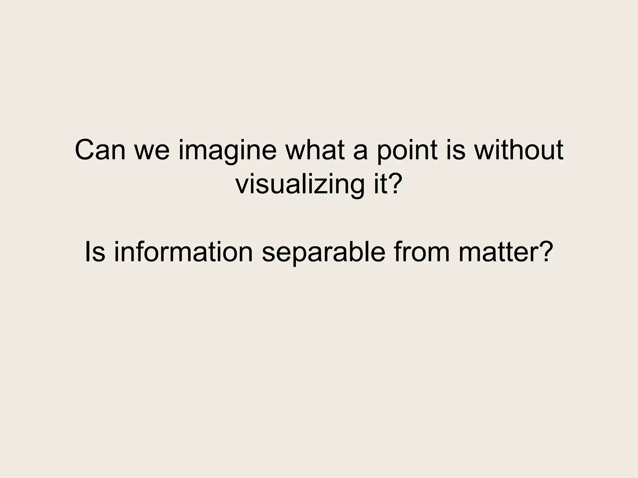 Can we imagine what a point is without
           visualizing it?

Is information separable from matter?
 