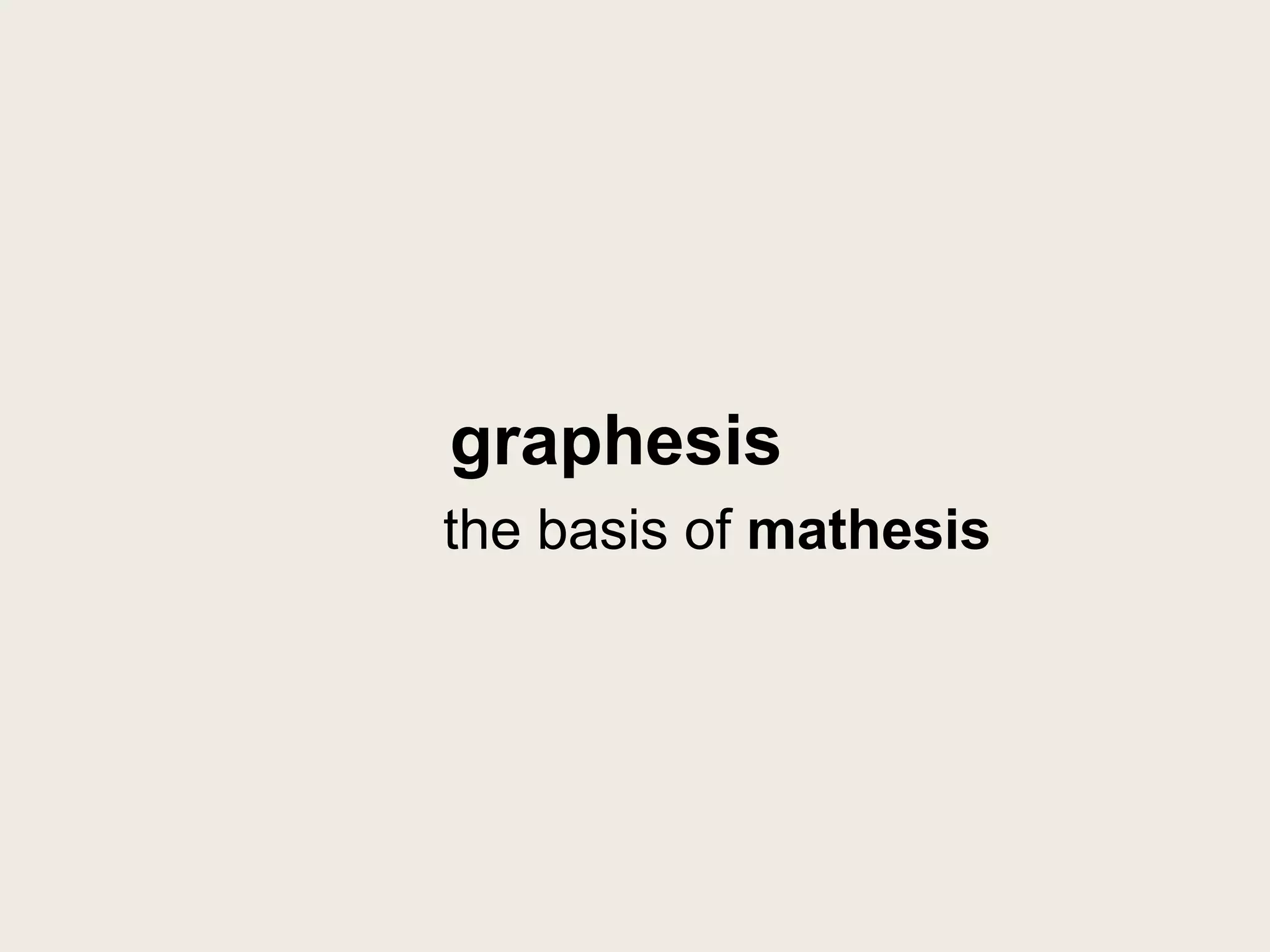 graphesis
the basis of mathesis
 