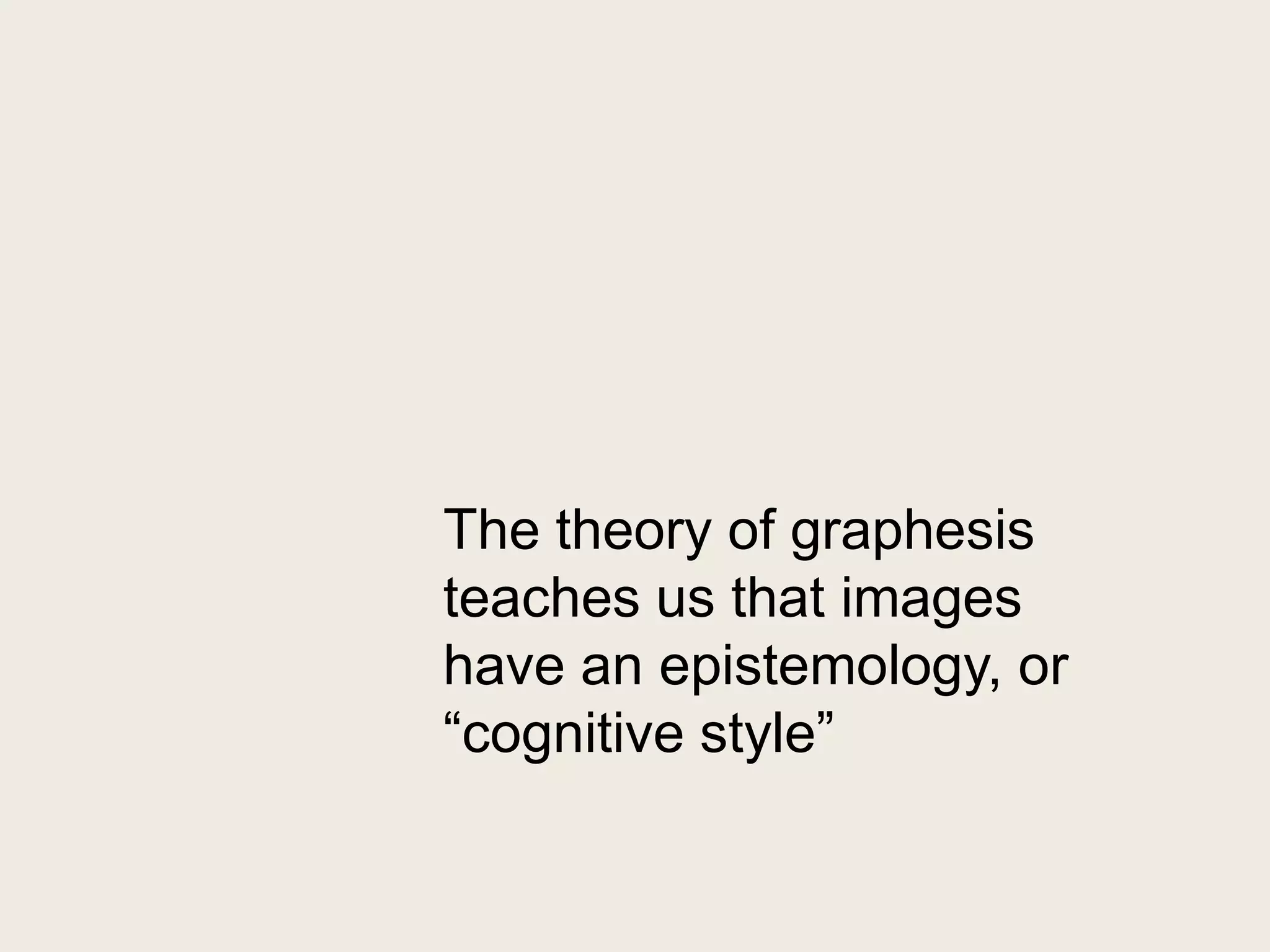 The theory of graphesis
teaches us that images
have an epistemology, or
―cognitive style‖
 