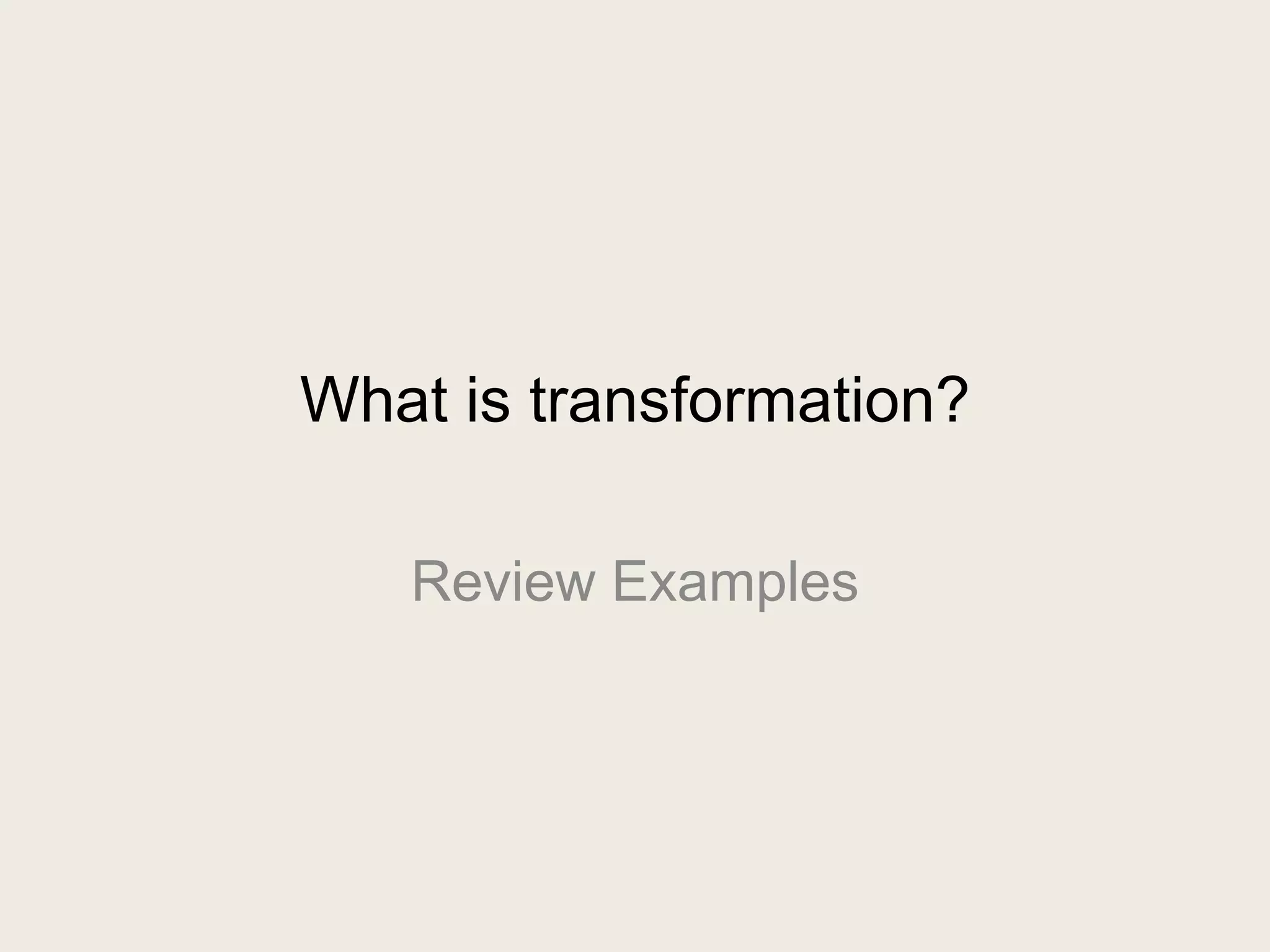 What is transformation?

   Review Examples
 